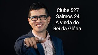 Clube 527  Salmos 24 A vinda do Rei da Glória [upl. by Colton222]