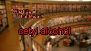 What does cetyl alcohol mean [upl. by Odlanier]