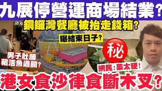 九展停運商場X月結業？銅鑼灣餐廳被抬走錢箱失XX萬？港女食沙律食斷木叉？2842024 [upl. by Lezti]