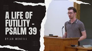 A Life of Futility  Psalm 39 Dylan McNeill [upl. by Alexander]