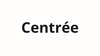 How to pronounce Centrée [upl. by Cedar198]