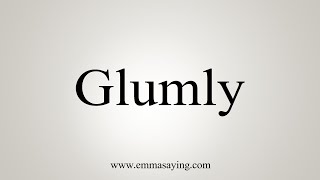 How To Say Glumly [upl. by Yendahc]