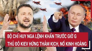 Thời sự quốc tếBộ Chỉ huy Nga lệnh khẩn trước giờ G thủ đô Kiev hứng thảm kịch nổ kinh hoàng [upl. by Gittle]