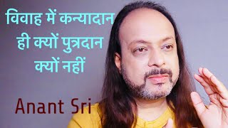 विवाह में कन्यादान ही क्यों पुत्र दान क्यों नहीं  Anant Sri [upl. by Lerual]