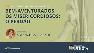 Palestra Fraterna  BEMAVENTURADOS OS MISERICORDIOSOS  PERDÃO  Expositora Solange Garcia Sol [upl. by Bastian]