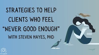 Strategies to Help Clients Who Feel “Never Good Enough” – with Steven Hayes PhD [upl. by Ysle718]