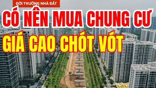 Có Nên Mua Chung Cư Giá Cao Chót Vót Lúc Này Không [upl. by Adnovahs]