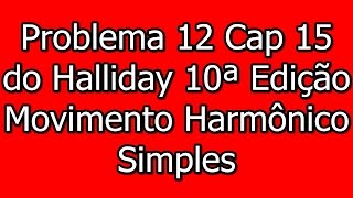 Oscilações Problema 12 do Cap 15  Halliday 10ªed Vol2  Movimento Harmônico Simples [upl. by Magbie]