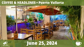 Puerto Vallarta Coffee amp Headlines • June 25 2024 [upl. by Granniah518]