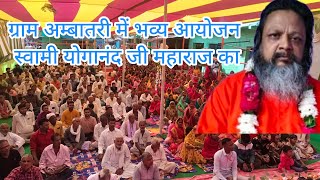 स्वामीयोगानंद जी महाराज  Swami Yoganand Ji महाराज का भव्य आयोजन ग्राम अम्बातरी में [upl. by Sopher]