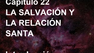 UN CURSO DE MILAGROS Capítulo 22 LA SALVACIÓN Y LA RELACIÓN SANTA [upl. by Roxane]