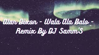 Alan Dixon  Wala Ala Balo  Remix By DJ Samm’S [upl. by Fanchon]