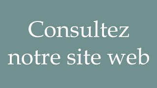 How to Pronounce Consultez notre site web Visit our website Correctly in French [upl. by Atnod]