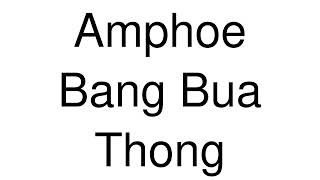 How to Pronounce Amphoe Bang Bua Thong Thailand [upl. by Ynnot712]