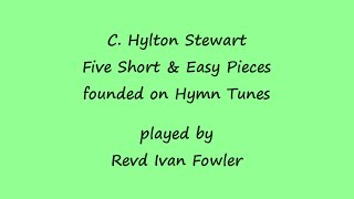 C Hylton Stewart  Five Short amp Easy Pieces founded on Hymn Tunes [upl. by Noivax]