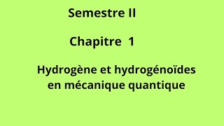 SEMESTRE II Chapitre 1 Hydrogène et hydrogénoïdes en mécanique quantique [upl. by Evelunn739]