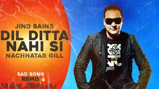 Jind Bains Remix Dil Ditta Nahi Si  Nachhatar Gill  New Punjabi Song  Latest Songs  Sad Song [upl. by Risa]