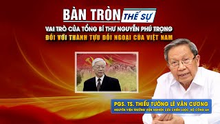 Bàn tròn thế sự Vai trò của Tổng Bí thư Nguyễn Phú Trọng đối với thành tựu đối ngoại của Việt Nam [upl. by Aikkan44]