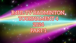 R4UL TV BADMINTON TOURNAMENT 4 2024 PART 1 [upl. by Soirtemed319]