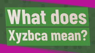 What does Xyzbca mean [upl. by Yanel]