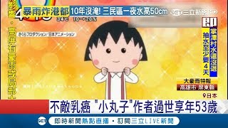 童年回憶啊櫻桃小丸子作者不敵乳癌過世享年53歲 意外曝光根本沒有慈祥爺爺｜記者 魏仁君｜【國際大現場】20180828｜三立新聞台 [upl. by Eceined]