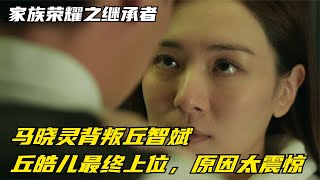 家族荣耀：马晓灵背叛丘智斌，丘皓儿最终上位，原因太震惊 [upl. by Eno]