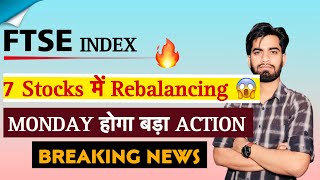 FTSE Index 💥 मे Rebalancing से होगा 7 Stocks मे Action ⚠️ निवेशकों के लिए बड़ी खबर ‼️ Full Details [upl. by Hirsh]