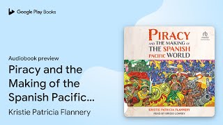 Piracy and the Making of the Spanish Pacific… by Kristie Patricia Flannery · Audiobook preview [upl. by Harutek]