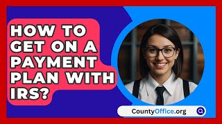 How To Get On A Payment Plan With IRS  CountyOfficeorg [upl. by Nnoved289]