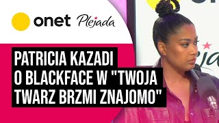 Patricia Kazadi o blackface w programie quotTwoja twarz brzmi znajomoquot Jasne stanowisko Plejada [upl. by Giffy656]