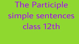 PARTICIPLE SIMPLE SENTENCES CLASS 12th [upl. by Lawler]