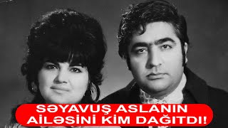 SƏYAVUŞ ASLANIN AİLƏSİNİ KİM DAĞITDI ŞOK FAKTLAR [upl. by Durand]