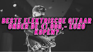 BESTE ELEKTRISCHE GITAAR ONDER €1000 Ontdek De 5 Beste Elektrische Gitaren Om te Kopen [upl. by Dar265]