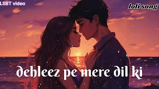 Dehleez pe mere dil kiJo rakhe hain tune kadam lofi love song [upl. by Hayyim]