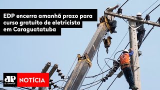 EDP encerra amanhã prazo para curso gratuito de eletricista em Caraguatatuba [upl. by Nofpets]