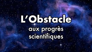 LObstacle aux progrès scientifiques [upl. by Olaznog743]