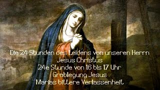 24e Stunde von 16 bis 17 Uhr Grablegung Jesus Marias bittere Verlassenheit [upl. by Ahsilrak]