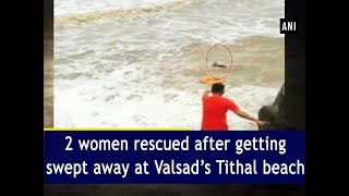 2 women rescued after getting swept away at Valsad’s Tithal beach  ANI News [upl. by Hadeis]