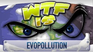 ► WTF Is  Evopollution [upl. by Adnilec]