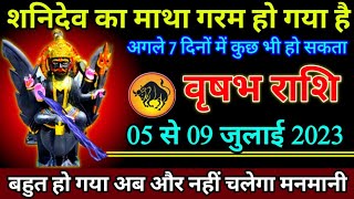 वृषभ राशि शनिदेव जी का माथा गरम हो गया 05 से 09 जुलाई 2023 कुछ भी हो सकता है  Vrishabh Rashi [upl. by Babette]