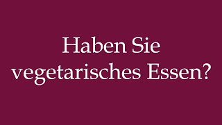 How to Pronounce Haben Sie vegetarisches Essen Do you have vegetarian food in German [upl. by Accebor]