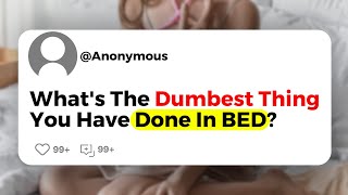 Whats The Dumbest Thing You Have Done In BED [upl. by Storm579]