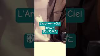 LArc〜en〜Ciel flower 歌ってみた ラルク [upl. by Animehliw]