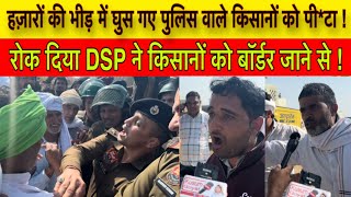 हज़ारों की भीड़ में घुस गए पुलिस वाले  DSP ने किसानों को बॉर्डर जाने से रोक दिया [upl. by Ahsieker]