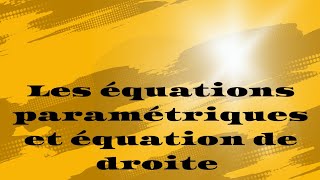 les équations paramétriques et équation de droite [upl. by Ydarg]