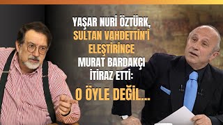 Yaşar Nuri Öztürk Sultan Vahdettini Eleştirince Murat Bardakçı İtiraz Etti O Öyle Değil [upl. by Gualtiero]