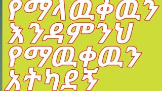 የማላዉቀዉን እንዳምንህየማዉቀዉንአትካደኝ [upl. by Annayat167]