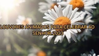 LOUVORES ANIMADOS PARA CELEBRAR AO SENHOR2023 [upl. by Enirolf808]