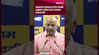 AAP News  Manish Sisodia After Probe Agency Raids AAPs Rajya Sabha MP [upl. by Milford]