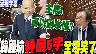 【全程字幕】時間暫停王世堅質詢突問quot可不可以喝水quot「喝水門」大逆襲再過招王世堅 韓國瑜quot神回5字quot 全場都笑了 [upl. by Anerac]